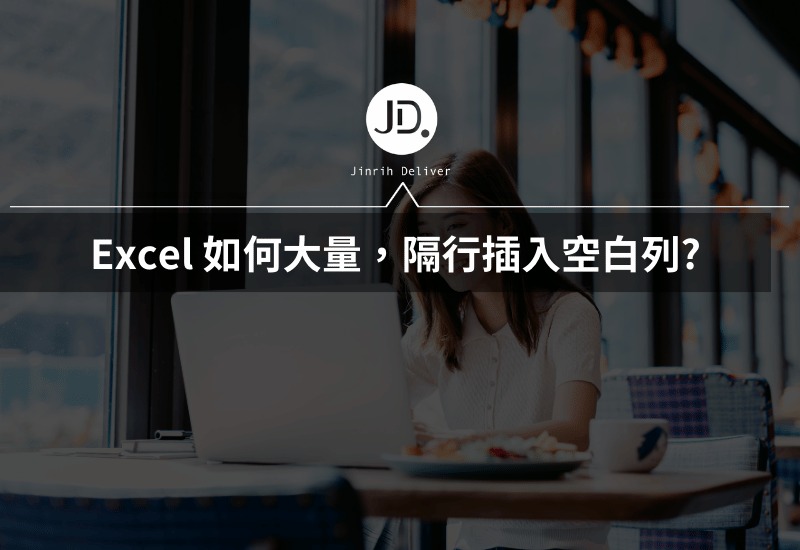 Excel 如何大量隔行插入空白列? 別再按右鍵一列列插入空白格